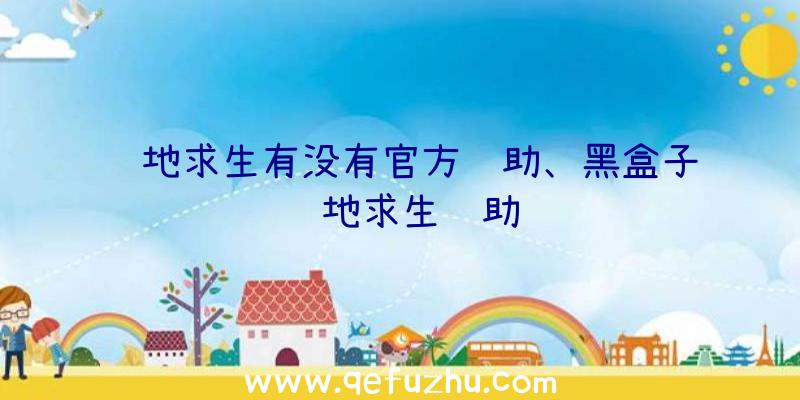 绝地求生有没有官方辅助、黑盒子绝地求生辅助