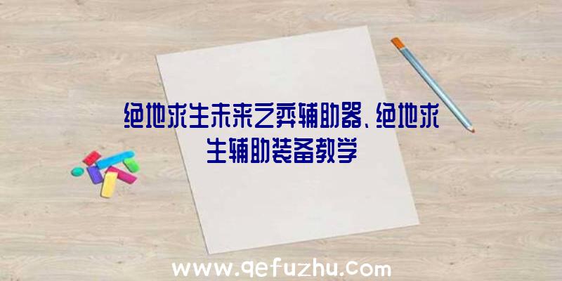 绝地求生未来之弈辅助器、绝地求生辅助装备教学