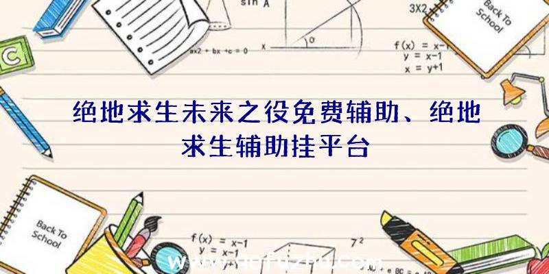 绝地求生未来之役免费辅助、绝地求生辅助挂平台