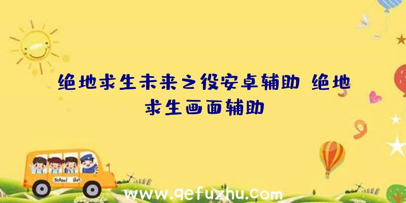 绝地求生未来之役安卓辅助、绝地求生画面辅助