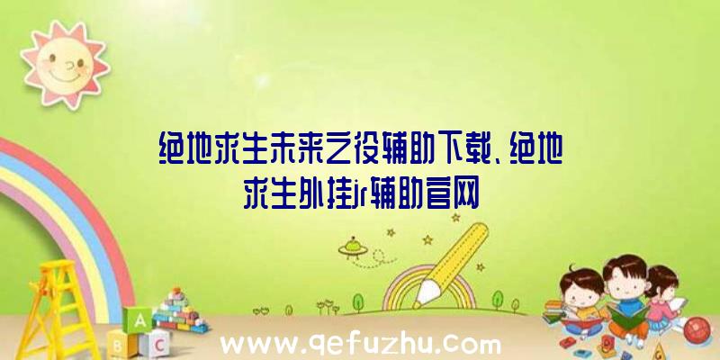 绝地求生未来之役辅助下载、绝地求生外挂jr辅助官网