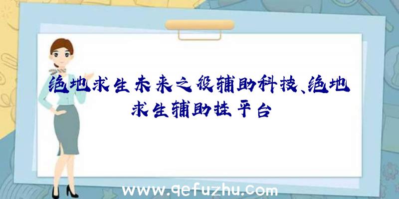 绝地求生未来之役辅助科技、绝地求生辅助挂平台