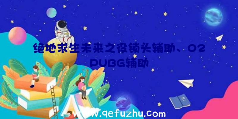 绝地求生未来之役锁头辅助、02PUBG辅助