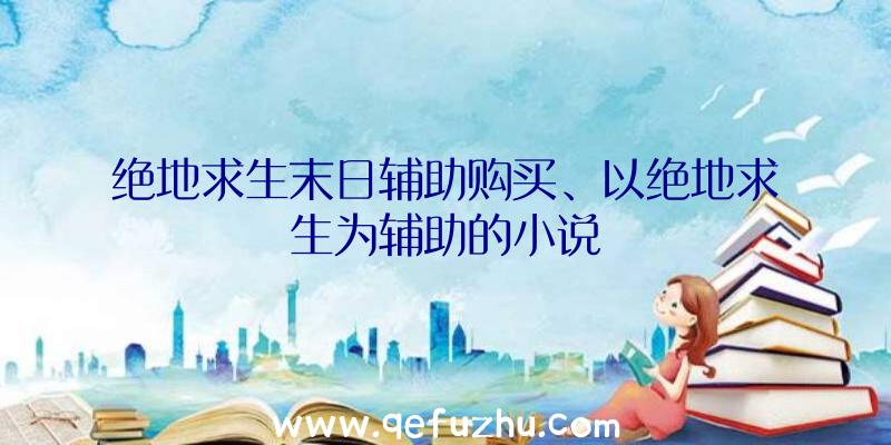 绝地求生末日辅助购买、以绝地求生为辅助的小说