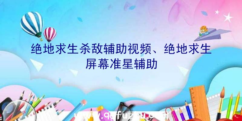 绝地求生杀敌辅助视频、绝地求生屏幕准星辅助