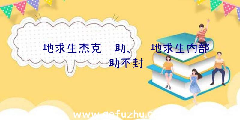 绝地求生杰克辅助、绝地求生内部辅助不封