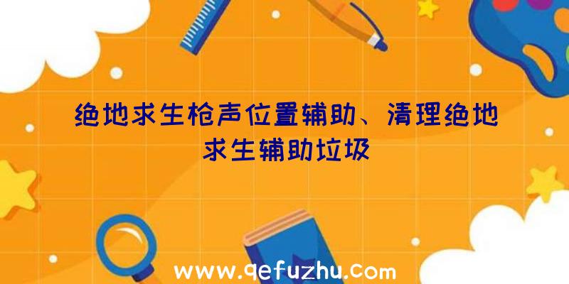 绝地求生枪声位置辅助、清理绝地求生辅助垃圾