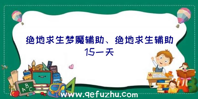 绝地求生梦魔辅助、绝地求生辅助15一天