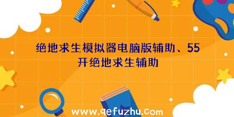 绝地求生模拟器电脑版辅助、55开绝地求生辅助