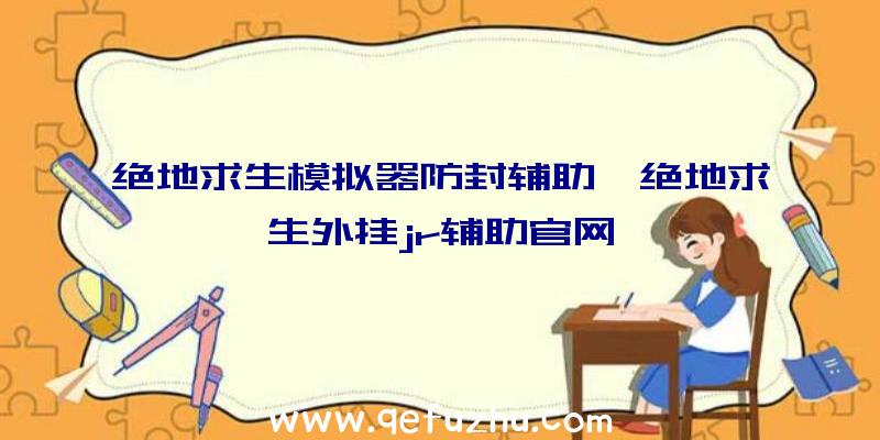 绝地求生模拟器防封辅助、绝地求生外挂jr辅助官网