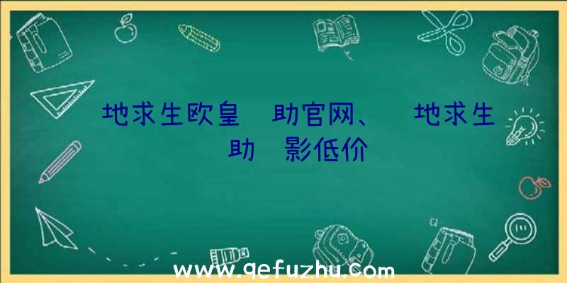 绝地求生欧皇辅助官网、绝地求生辅助绝影低价