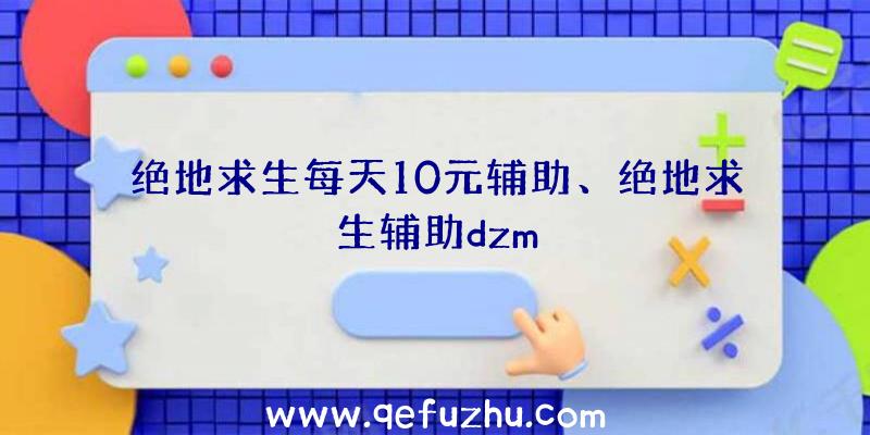 绝地求生每天10元辅助、绝地求生辅助dzm