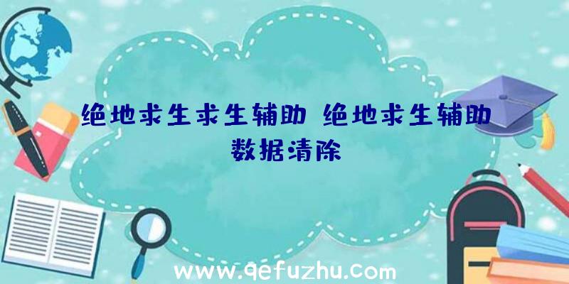 绝地求生求生辅助、绝地求生辅助数据清除