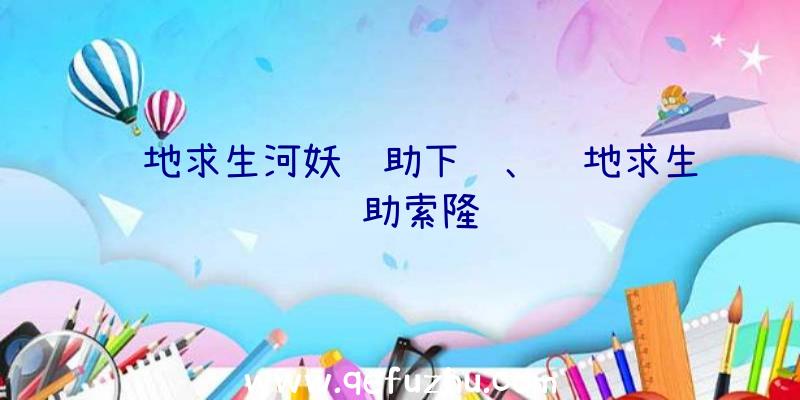 绝地求生河妖辅助下载、绝地求生辅助索隆