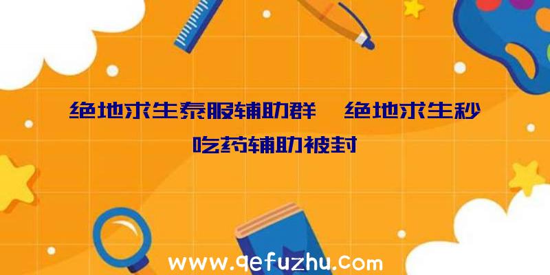 绝地求生泰服辅助群、绝地求生秒吃药辅助被封