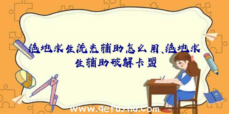 绝地求生流光辅助怎么用、绝地求生辅助破解卡盟