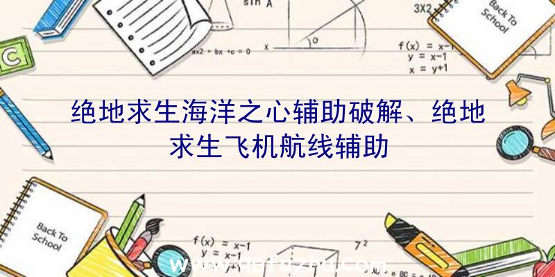 绝地求生海洋之心辅助破解、绝地求生飞机航线辅助