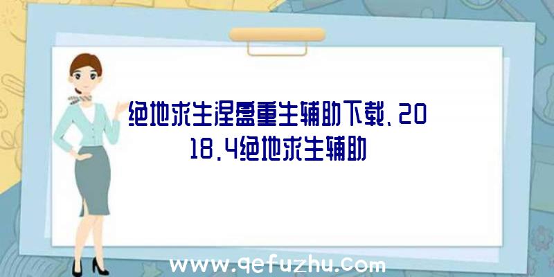 绝地求生涅盘重生辅助下载、2018.4绝地求生辅助