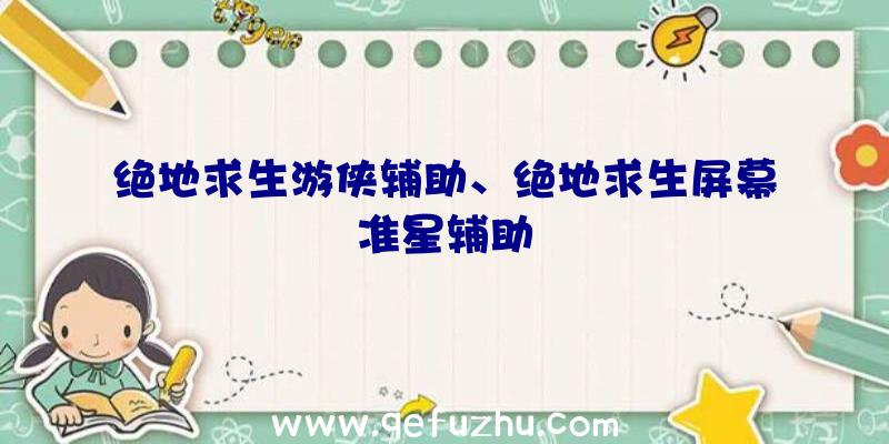 绝地求生游侠辅助、绝地求生屏幕准星辅助