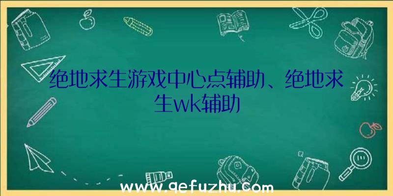 绝地求生游戏中心点辅助、绝地求生wk辅助