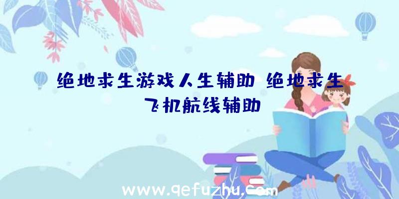 绝地求生游戏人生辅助、绝地求生飞机航线辅助