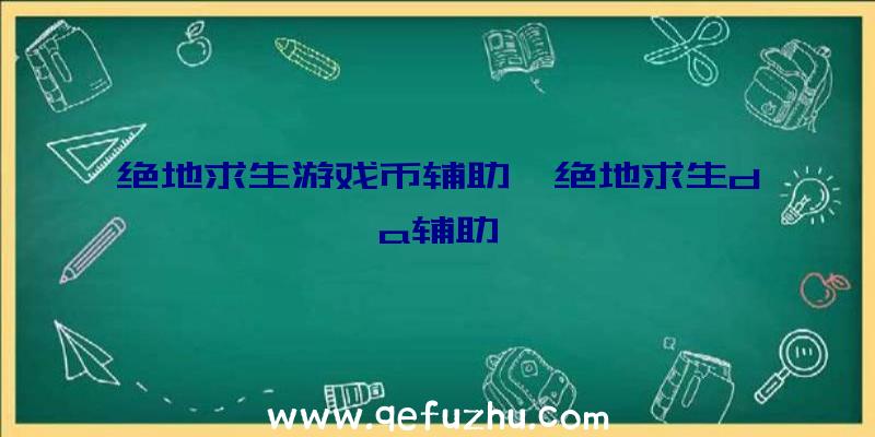 绝地求生游戏币辅助、绝地求生da辅助