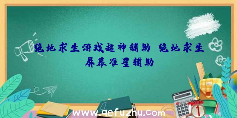 绝地求生游戏超神辅助、绝地求生屏幕准星辅助