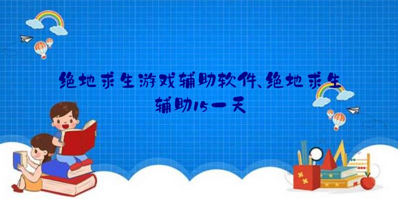 绝地求生游戏辅助软件、绝地求生辅助15一天