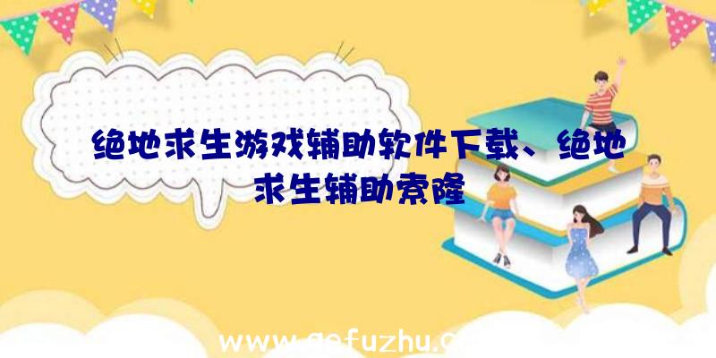 绝地求生游戏辅助软件下载、绝地求生辅助索隆