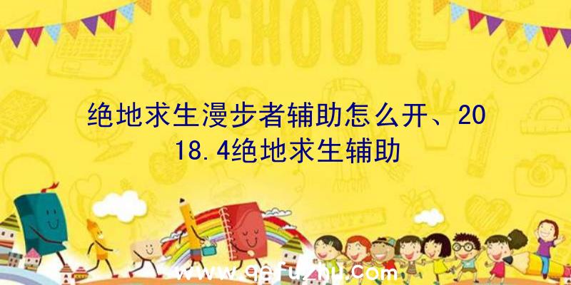 绝地求生漫步者辅助怎么开、2018.4绝地求生辅助