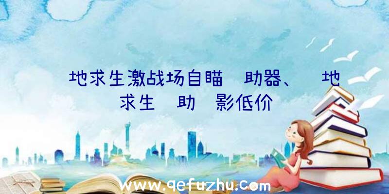 绝地求生激战场自瞄辅助器、绝地求生辅助绝影低价