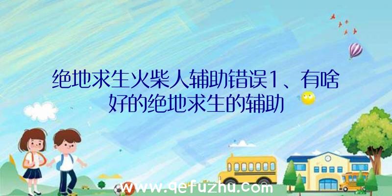 绝地求生火柴人辅助错误1、有啥好的绝地求生的辅助