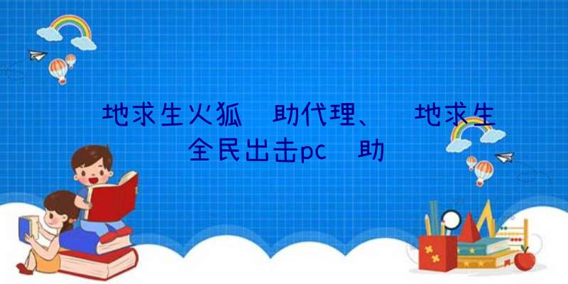 绝地求生火狐辅助代理、绝地求生全民出击pc辅助