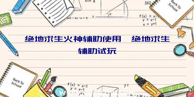 绝地求生火神辅助使用、绝地求生辅助试玩