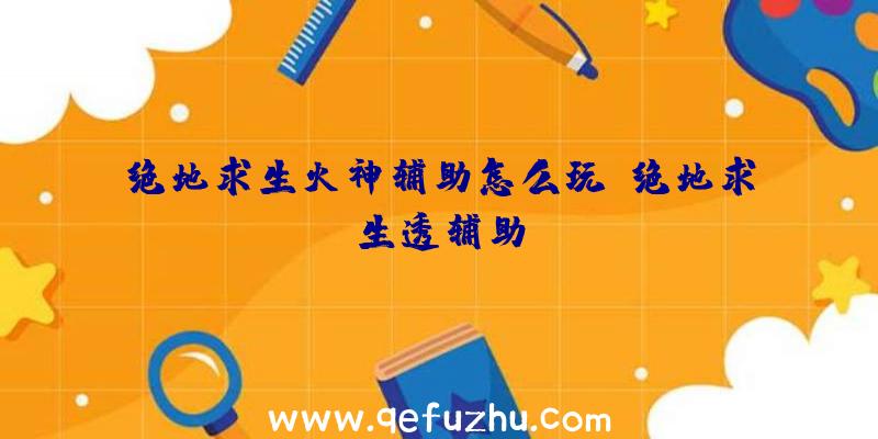 绝地求生火神辅助怎么玩、绝地求生透辅助