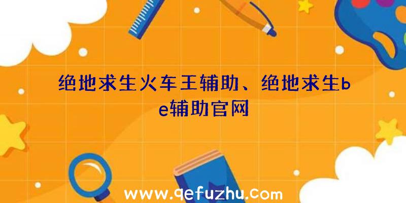 绝地求生火车王辅助、绝地求生be辅助官网