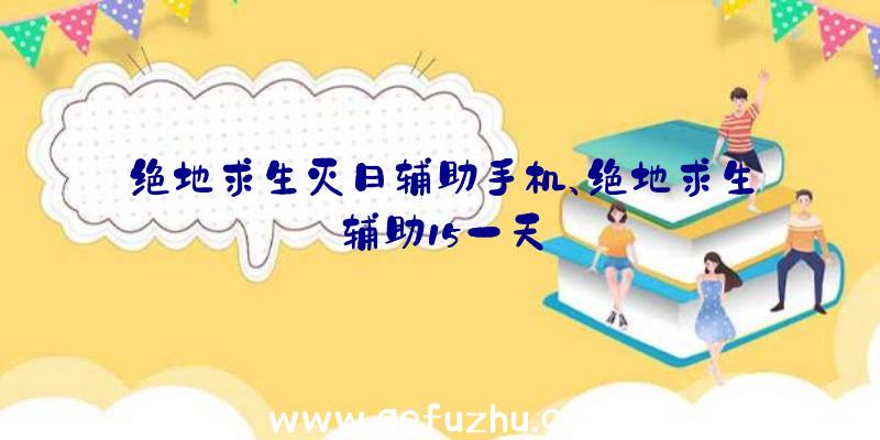 绝地求生灭日辅助手机、绝地求生辅助15一天