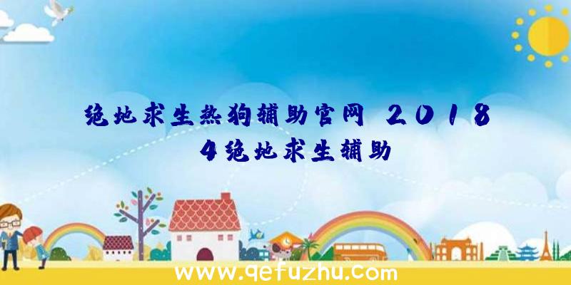 绝地求生热狗辅助官网、2018.4绝地求生辅助