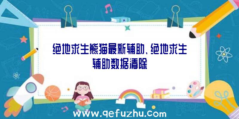 绝地求生熊猫最新辅助、绝地求生辅助数据清除