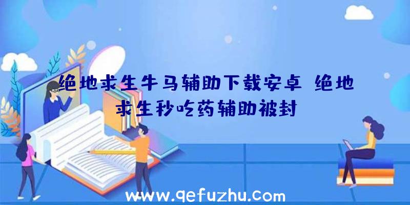 绝地求生牛马辅助下载安卓、绝地求生秒吃药辅助被封