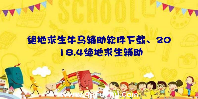 绝地求生牛马辅助软件下载、2018.4绝地求生辅助