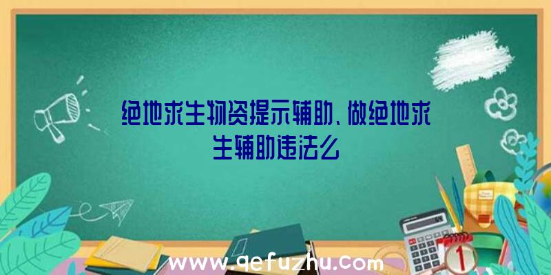 绝地求生物资提示辅助、做绝地求生辅助违法么