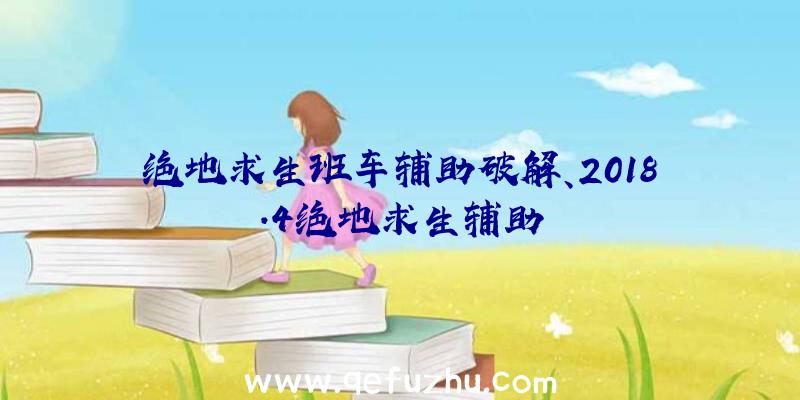 绝地求生班车辅助破解、2018.4绝地求生辅助