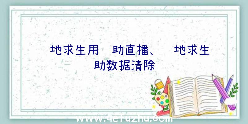 绝地求生用辅助直播、绝地求生辅助数据清除