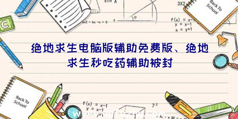 绝地求生电脑版辅助免费版、绝地求生秒吃药辅助被封