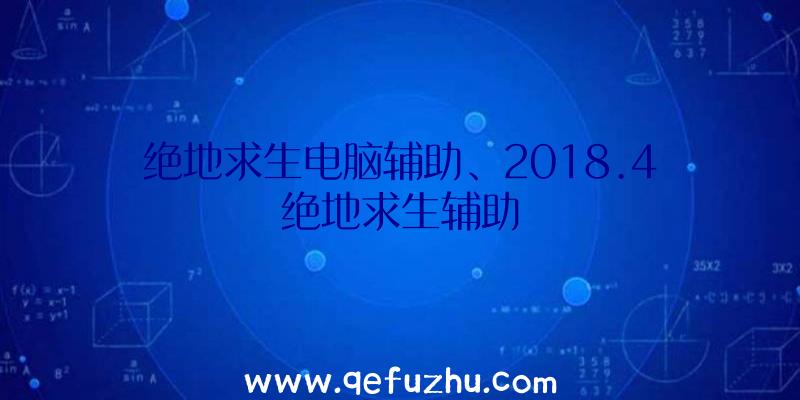 绝地求生电脑辅助、2018.4绝地求生辅助