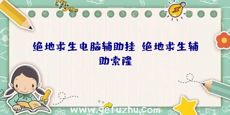 绝地求生电脑辅助挂、绝地求生辅助索隆