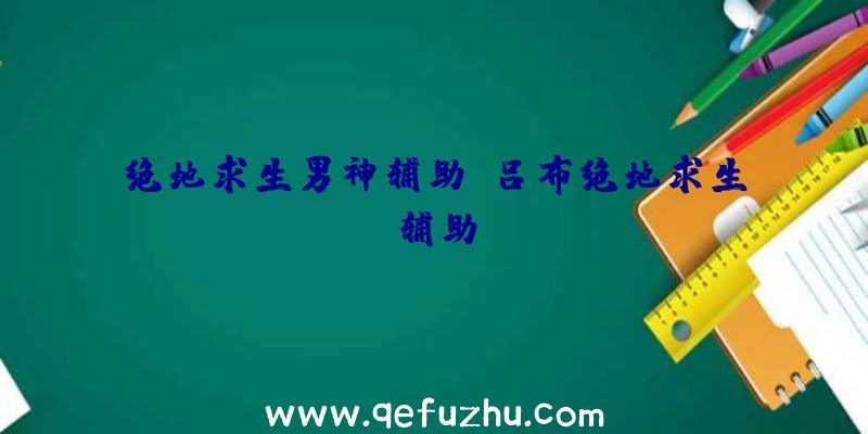 绝地求生男神辅助、吕布绝地求生辅助