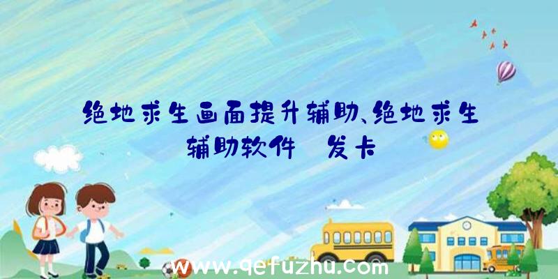 绝地求生画面提升辅助、绝地求生辅助软件