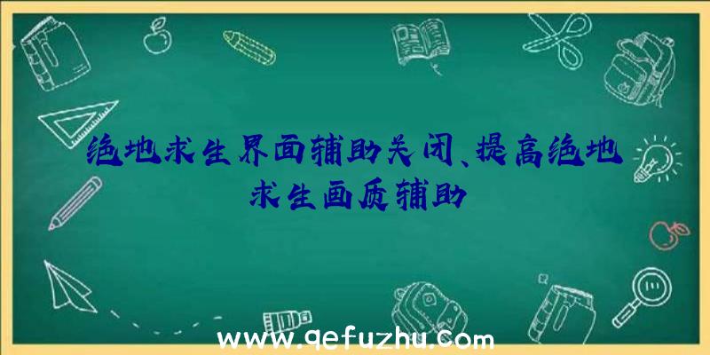 绝地求生界面辅助关闭、提高绝地求生画质辅助